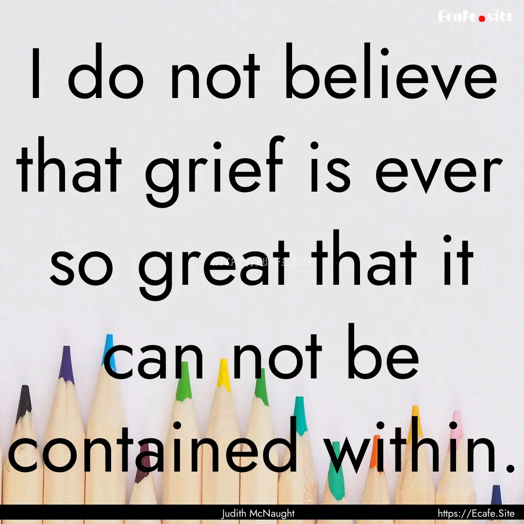 I do not believe that grief is ever so great.... : Quote by Judith McNaught