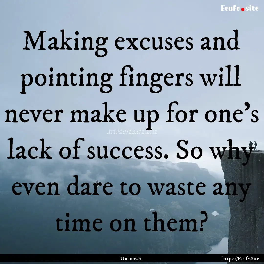 Making excuses and pointing fingers will.... : Quote by Unknown