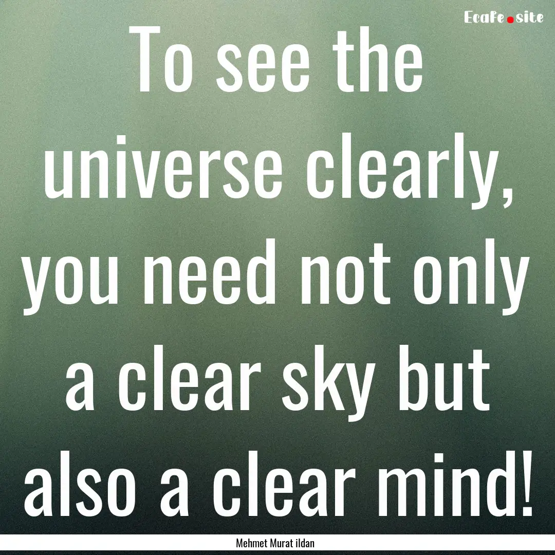 To see the universe clearly, you need not.... : Quote by Mehmet Murat ildan