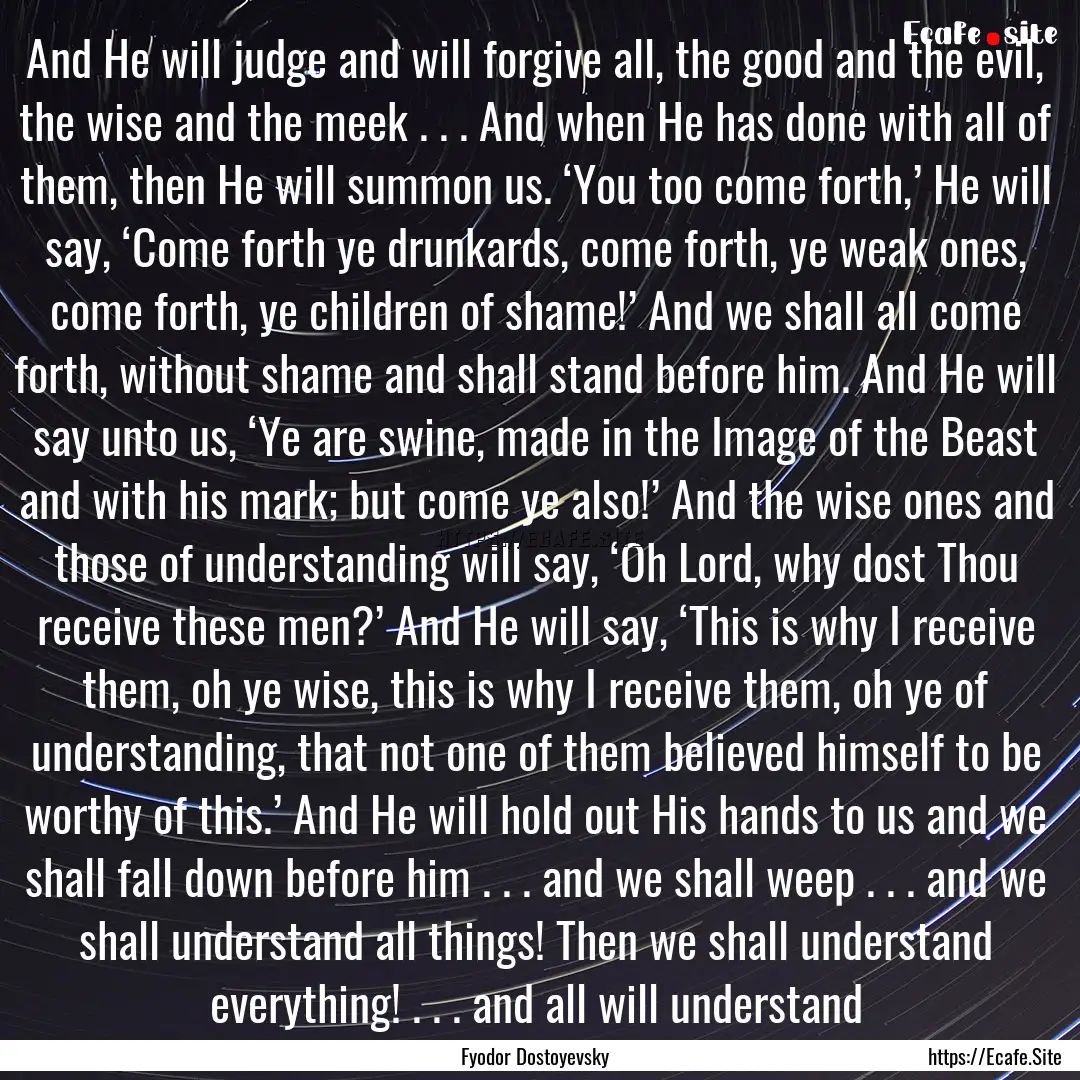 And He will judge and will forgive all, the.... : Quote by Fyodor Dostoyevsky