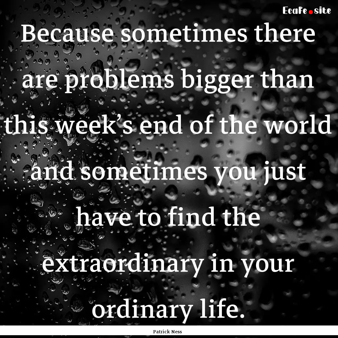 Because sometimes there are problems bigger.... : Quote by Patrick Ness