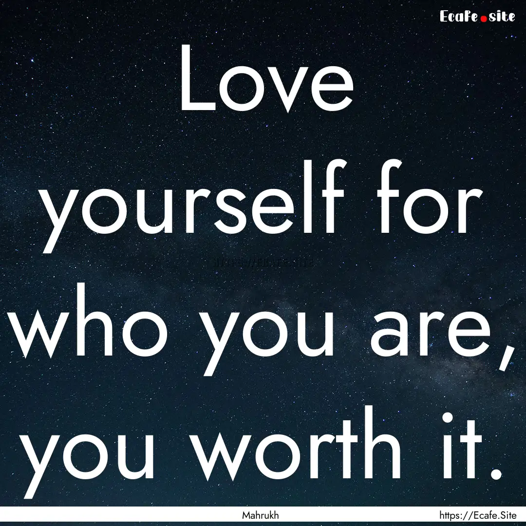 Love yourself for who you are, you worth.... : Quote by Mahrukh