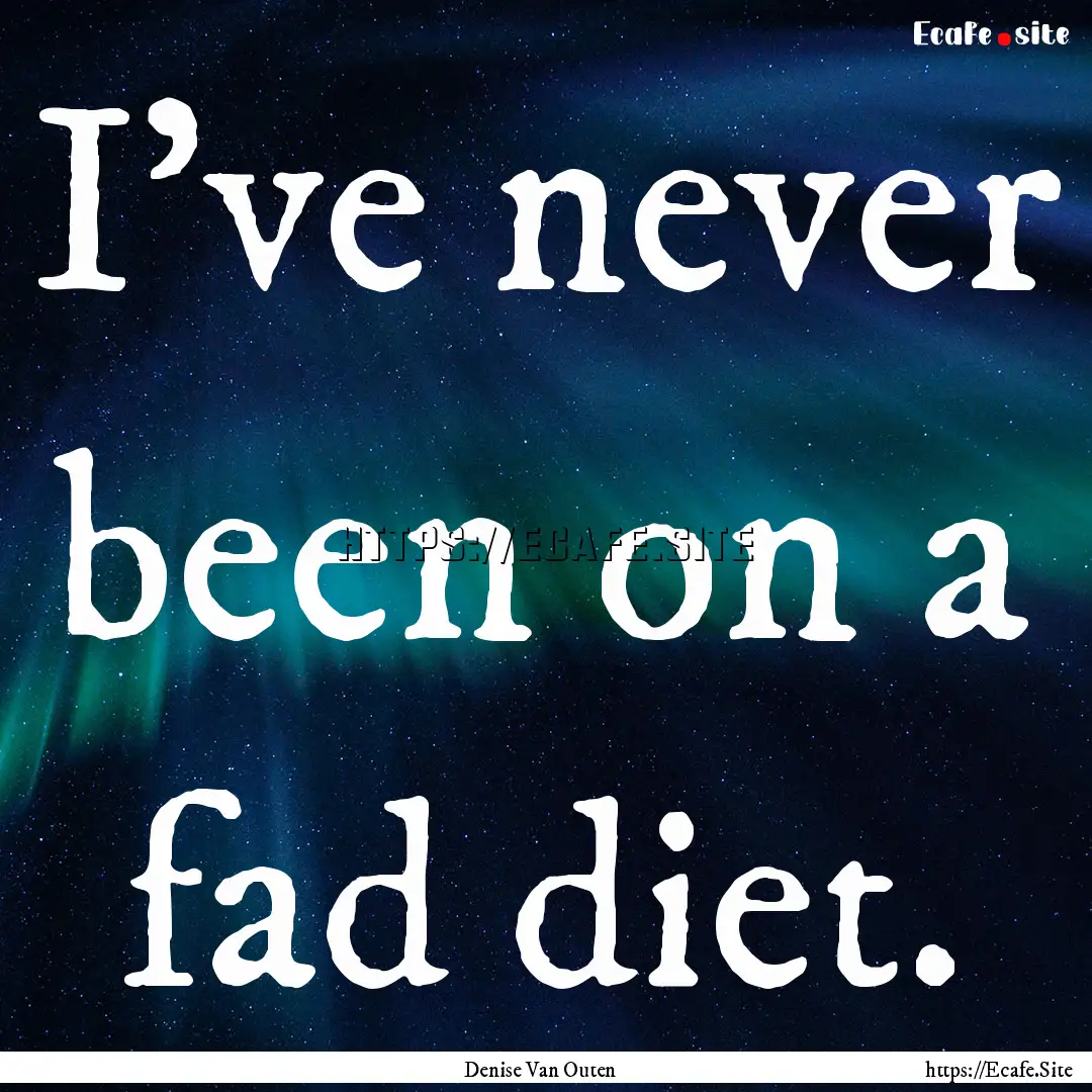 I've never been on a fad diet. : Quote by Denise Van Outen