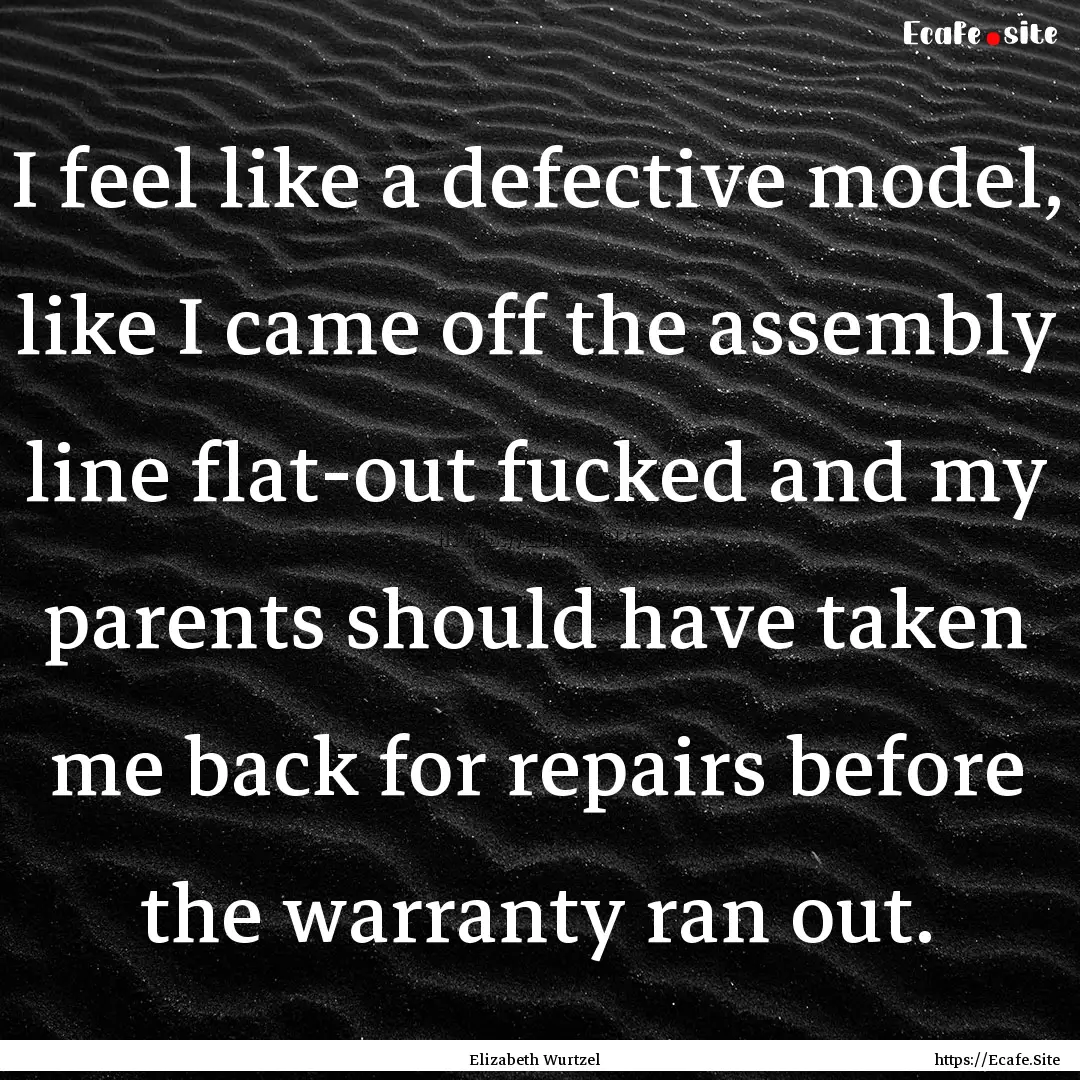 I feel like a defective model, like I came.... : Quote by Elizabeth Wurtzel