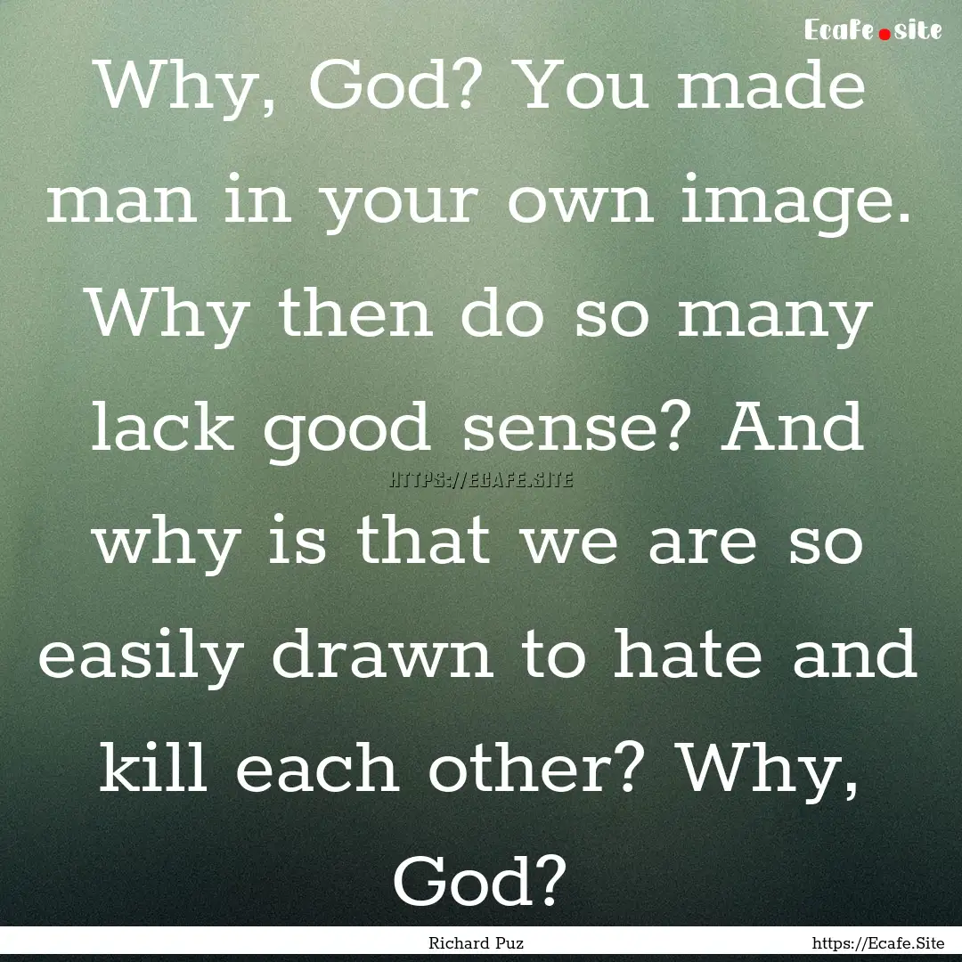 Why, God? You made man in your own image..... : Quote by Richard Puz