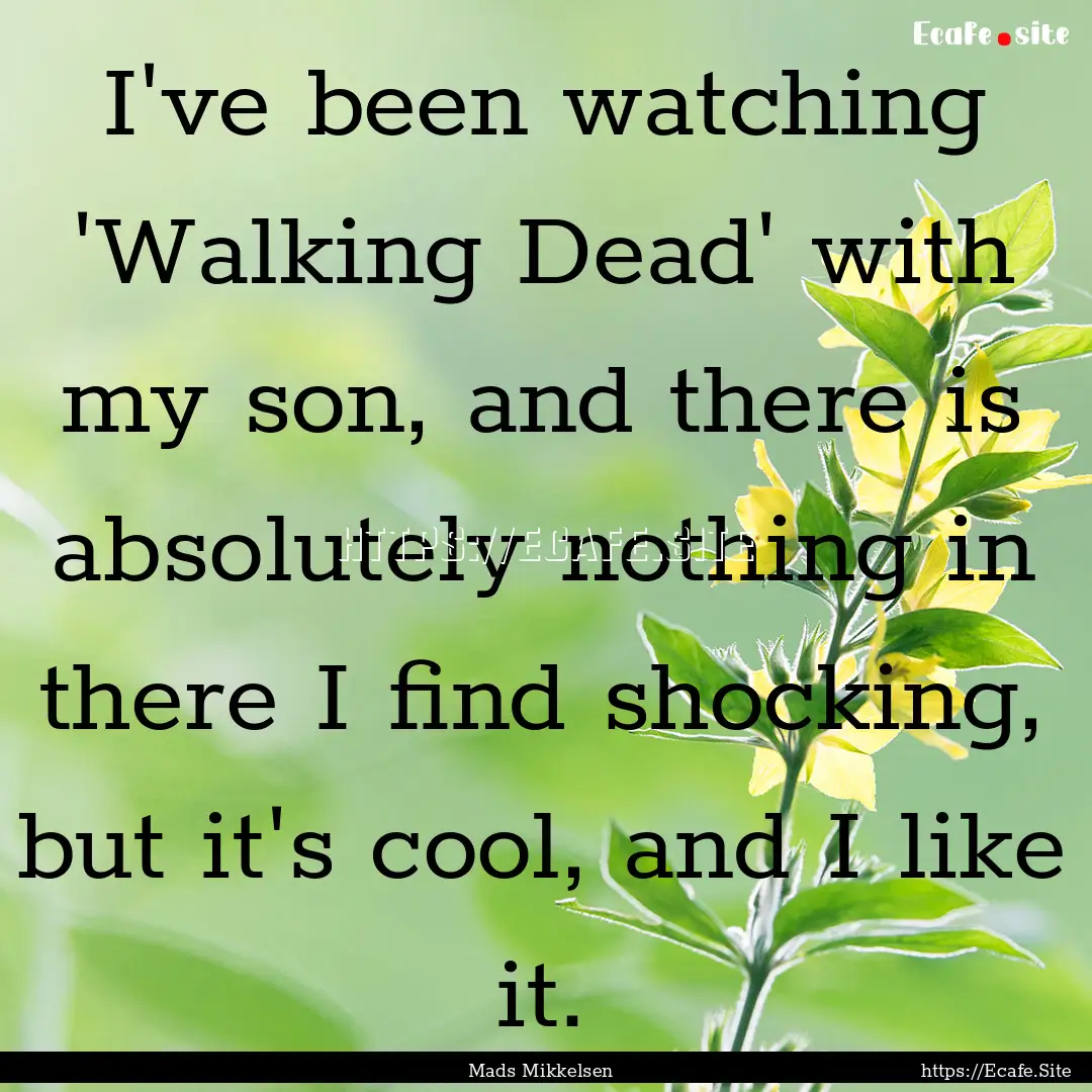 I've been watching 'Walking Dead' with my.... : Quote by Mads Mikkelsen