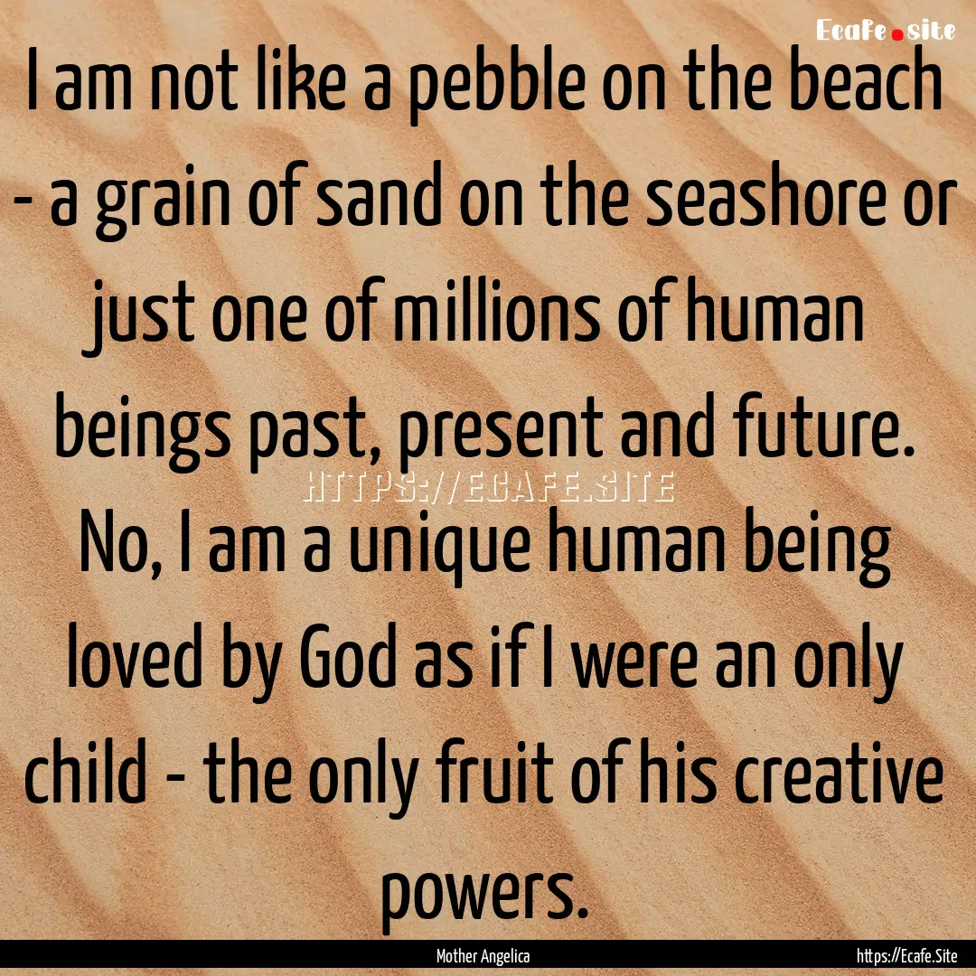 I am not like a pebble on the beach - a grain.... : Quote by Mother Angelica