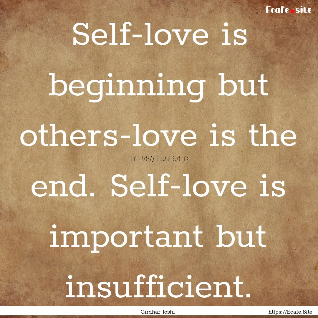 Self-love is beginning but others-love is.... : Quote by Girdhar Joshi