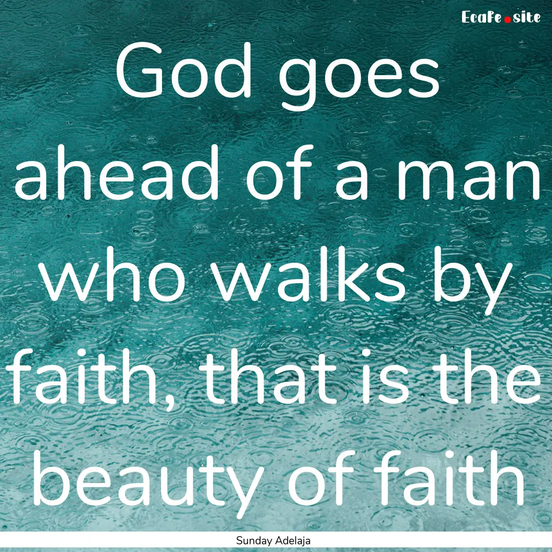 God goes ahead of a man who walks by faith,.... : Quote by Sunday Adelaja