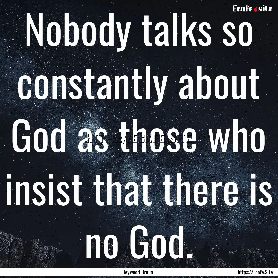 Nobody talks so constantly about God as those.... : Quote by Heywood Broun