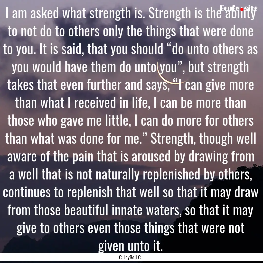 I am asked what strength is. Strength is.... : Quote by C. JoyBell C.