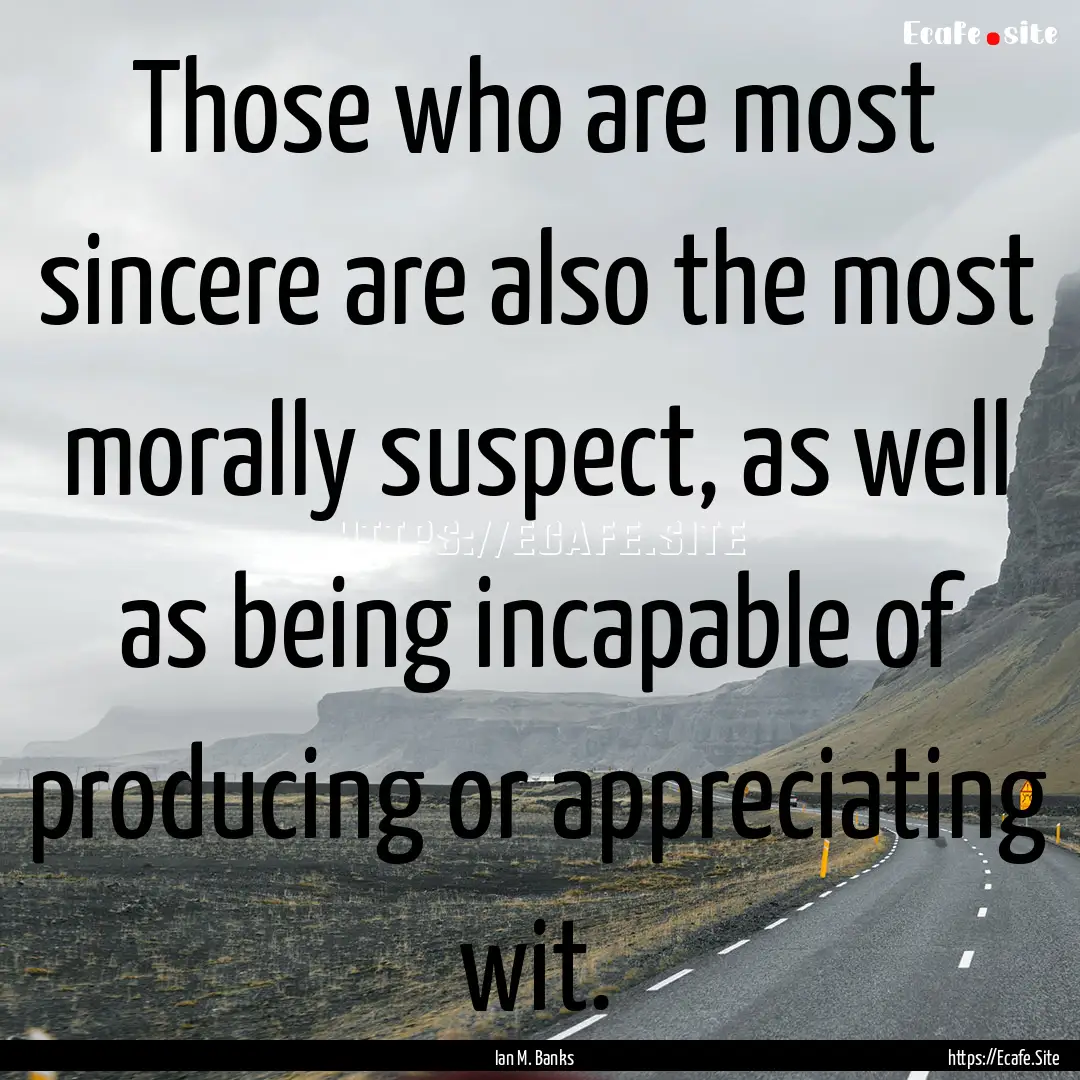 Those who are most sincere are also the most.... : Quote by Ian M. Banks