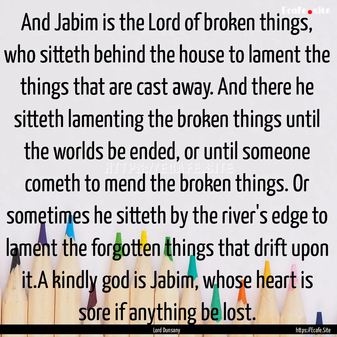 And Jabim is the Lord of broken things, who.... : Quote by Lord Dunsany