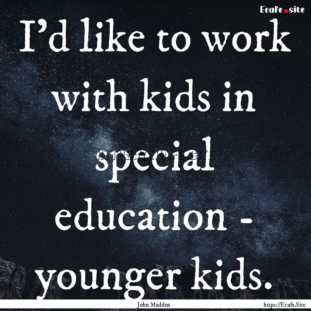 I'd like to work with kids in special education.... : Quote by John Madden