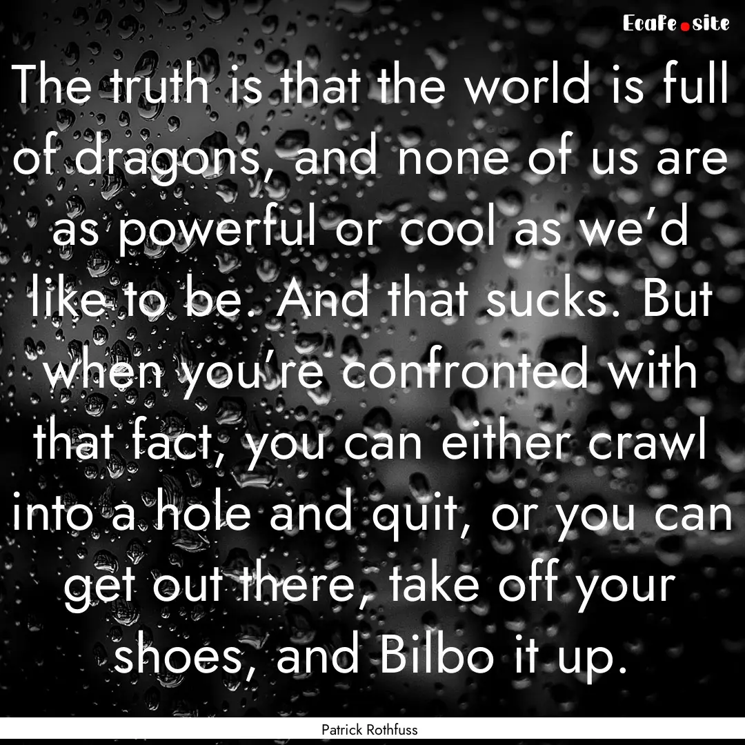 The truth is that the world is full of dragons,.... : Quote by Patrick Rothfuss