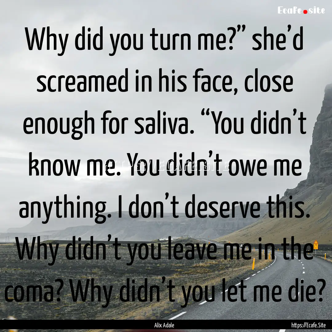 Why did you turn me?” she’d screamed.... : Quote by Alix Adale