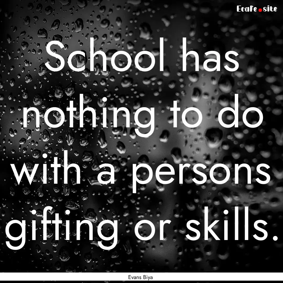 School has nothing to do with a persons gifting.... : Quote by Evans Biya