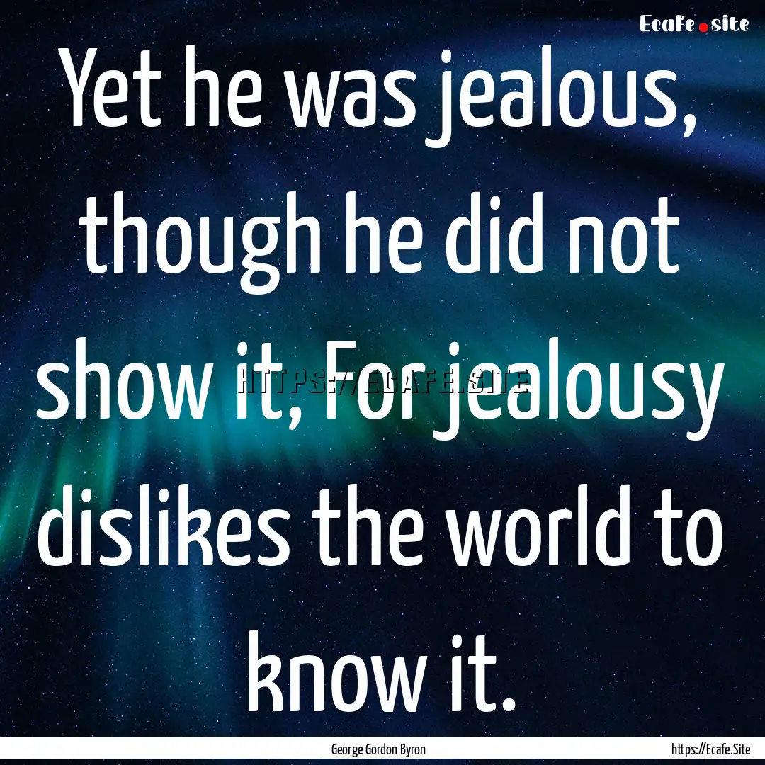 Yet he was jealous, though he did not show.... : Quote by George Gordon Byron