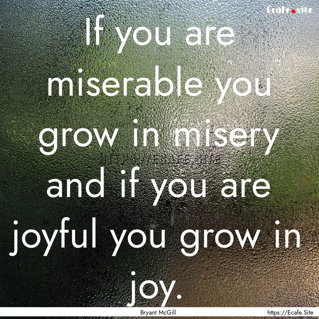 If you are miserable you grow in misery and.... : Quote by Bryant McGill