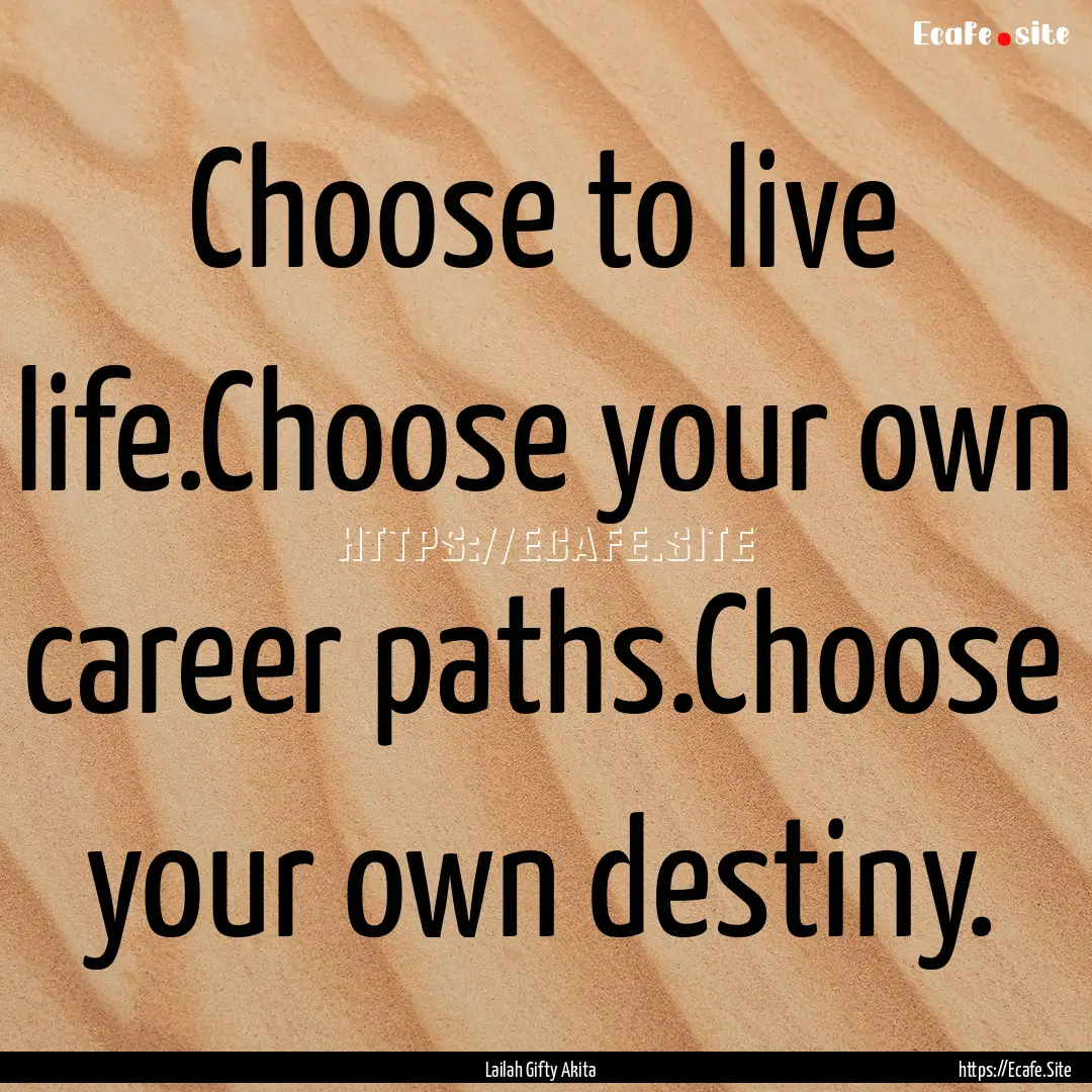 Choose to live life.Choose your own career.... : Quote by Lailah Gifty Akita