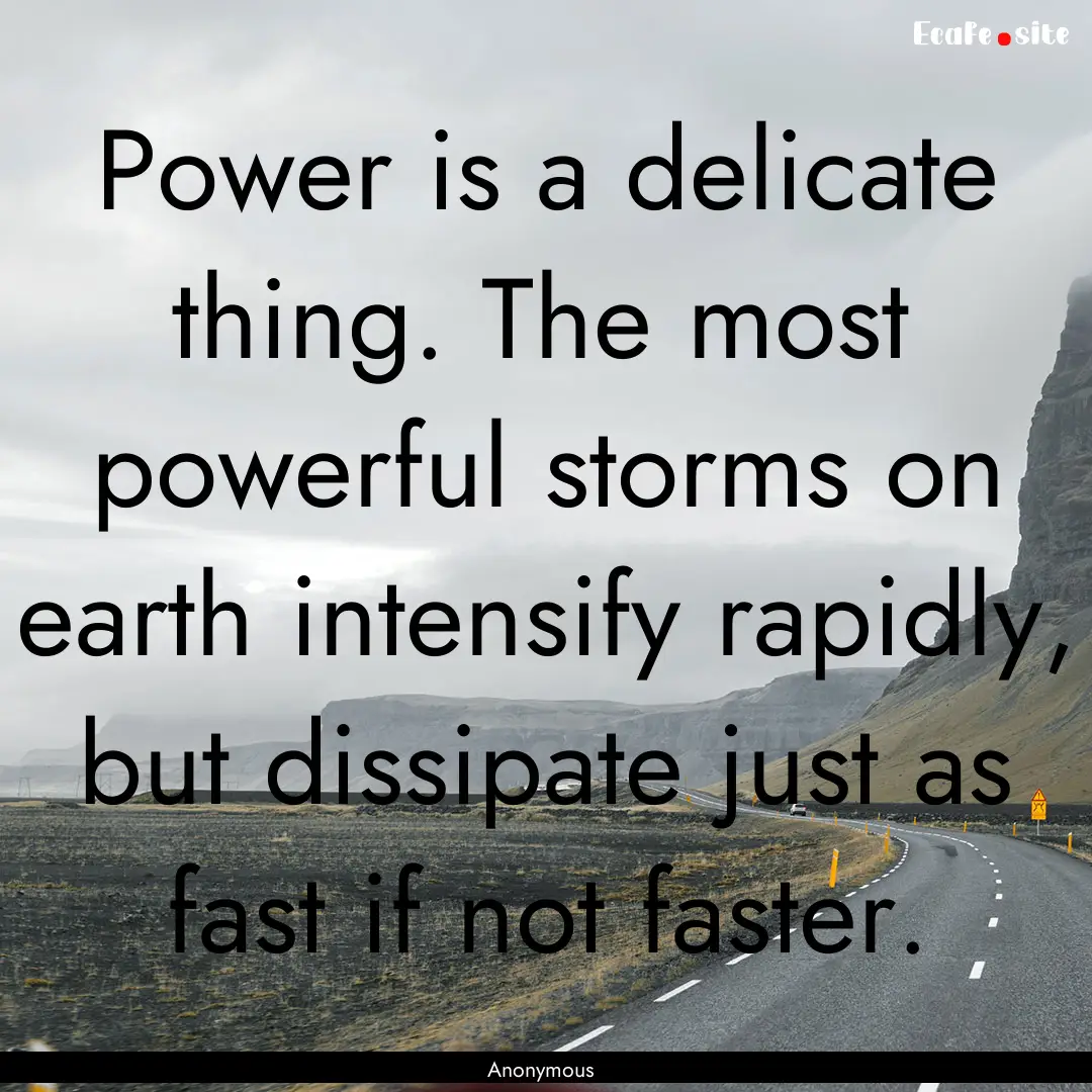 Power is a delicate thing. The most powerful.... : Quote by Anonymous