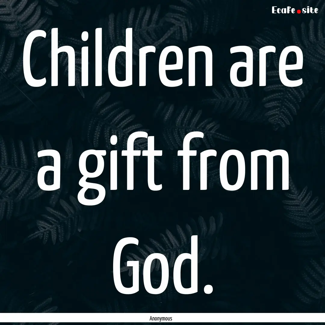 Children are a gift from God. : Quote by Anonymous