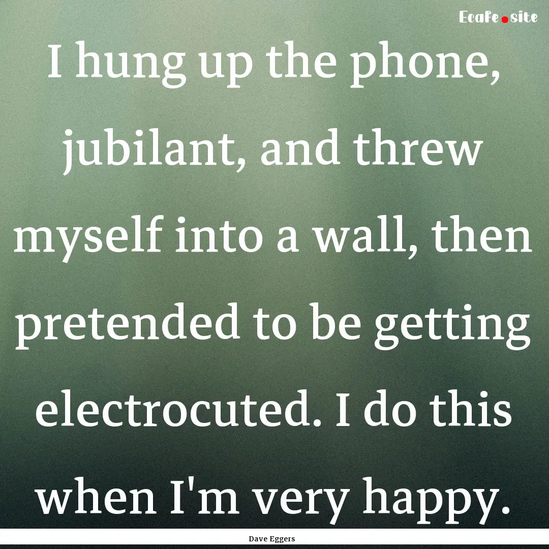 I hung up the phone, jubilant, and threw.... : Quote by Dave Eggers