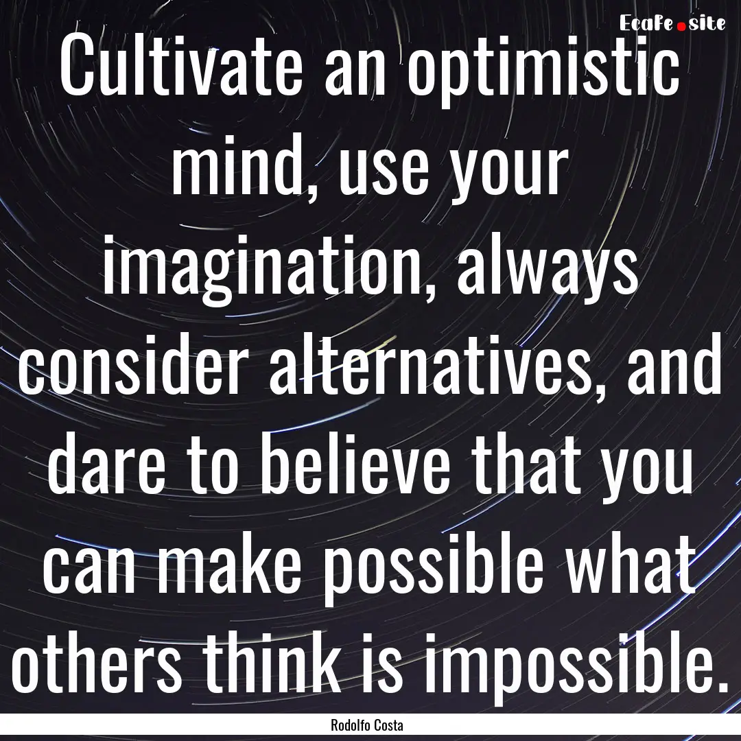 Cultivate an optimistic mind, use your imagination,.... : Quote by Rodolfo Costa