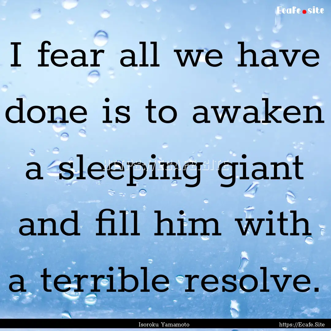 I fear all we have done is to awaken a sleeping.... : Quote by Isoroku Yamamoto