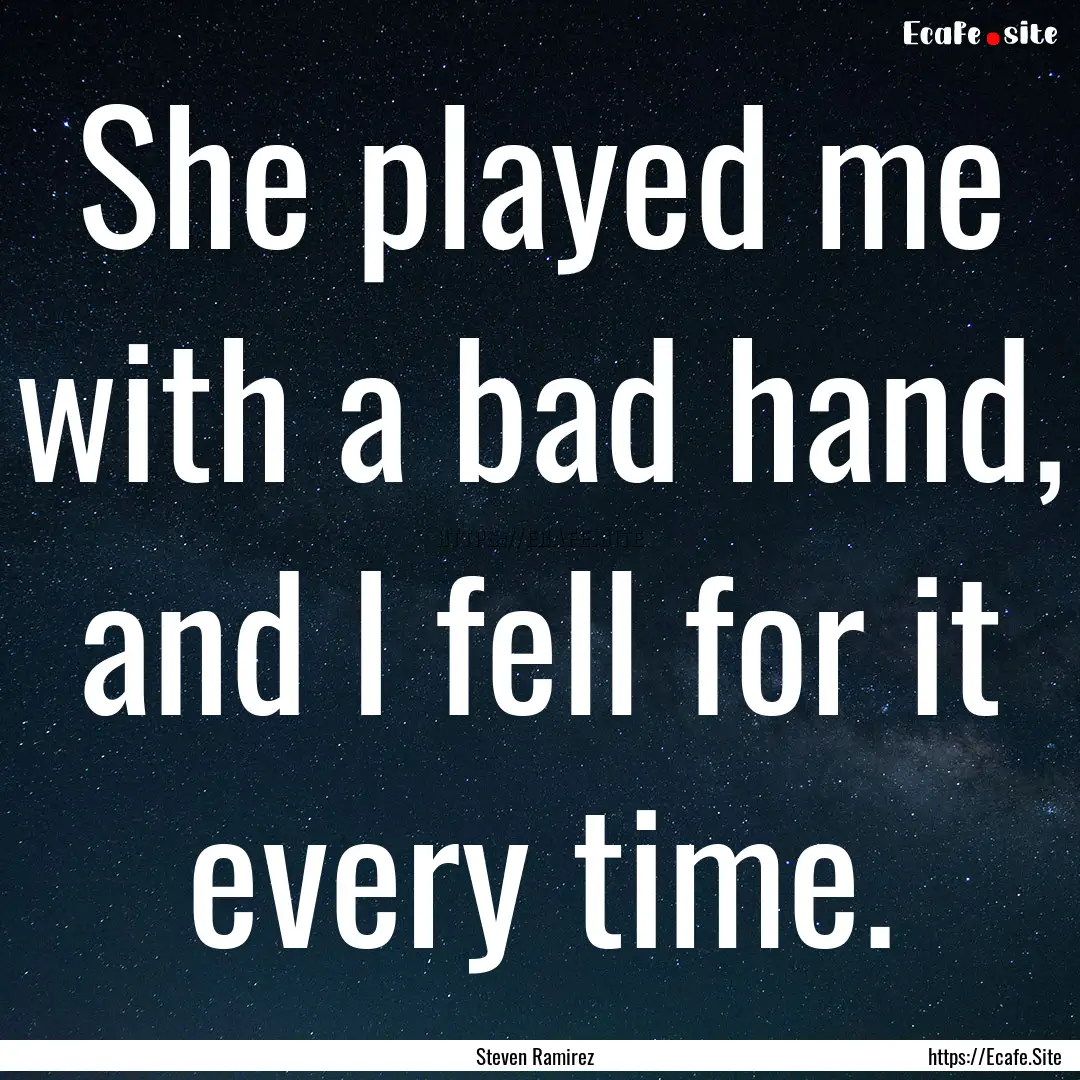 She played me with a bad hand, and I fell.... : Quote by Steven Ramirez