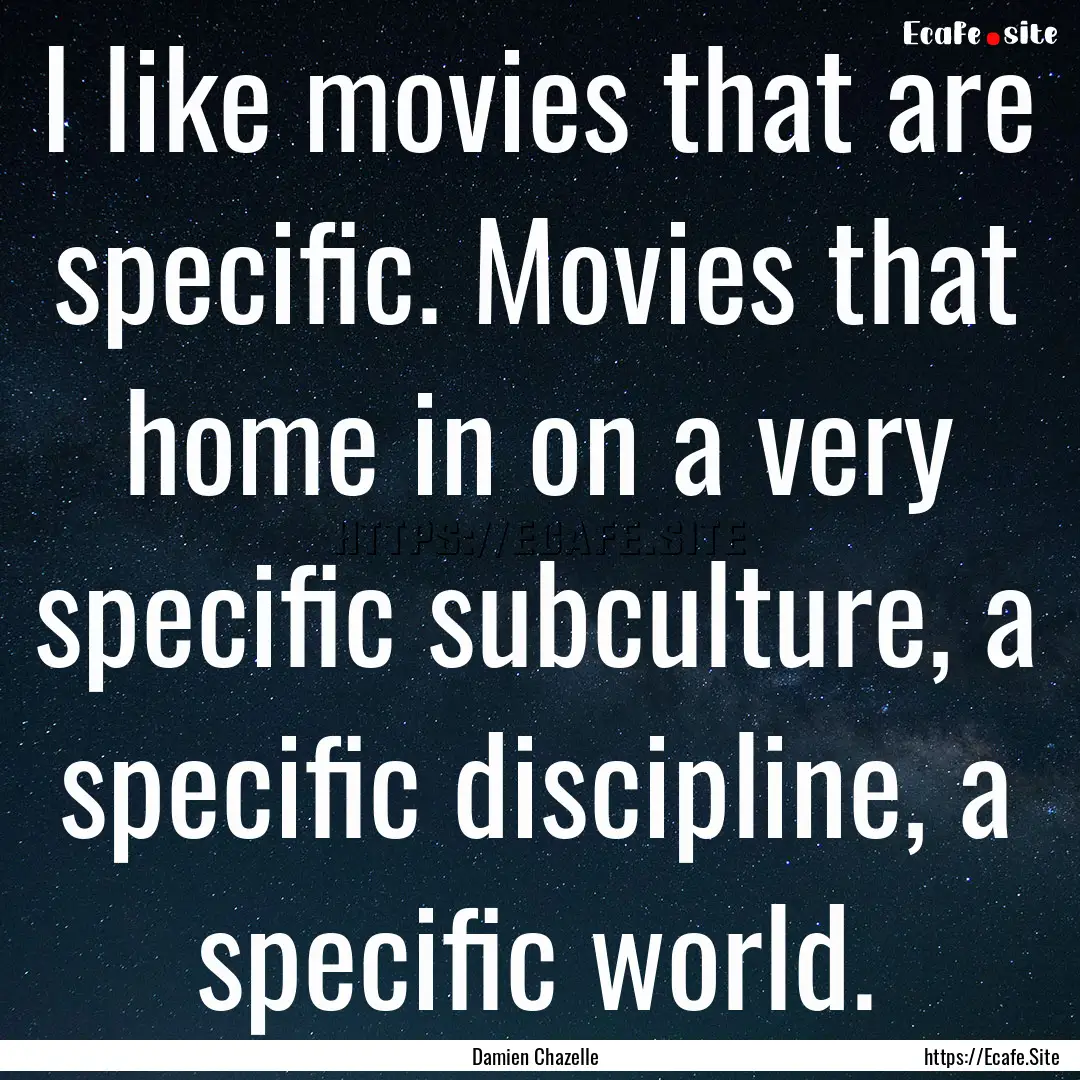 I like movies that are specific. Movies that.... : Quote by Damien Chazelle