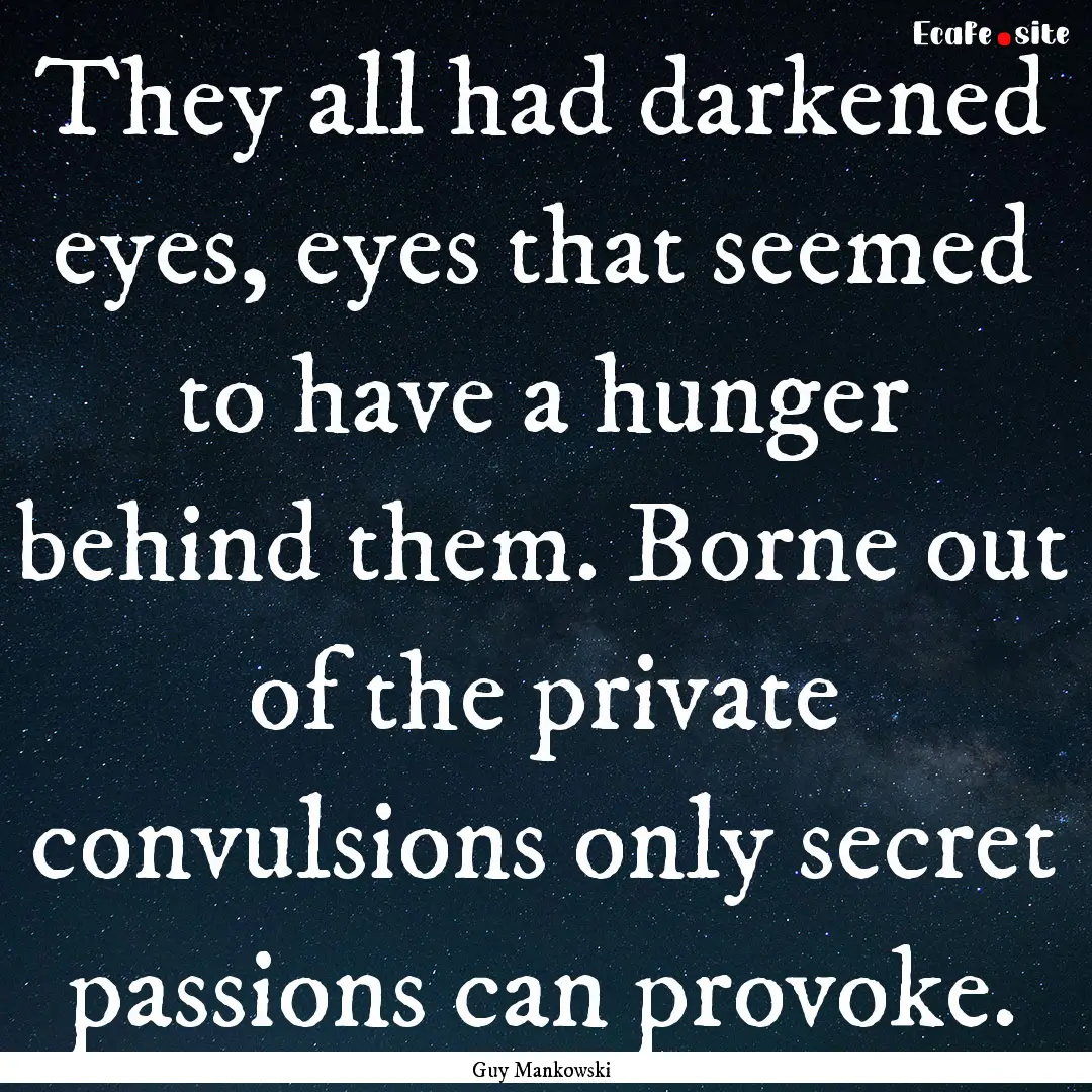 They all had darkened eyes, eyes that seemed.... : Quote by Guy Mankowski