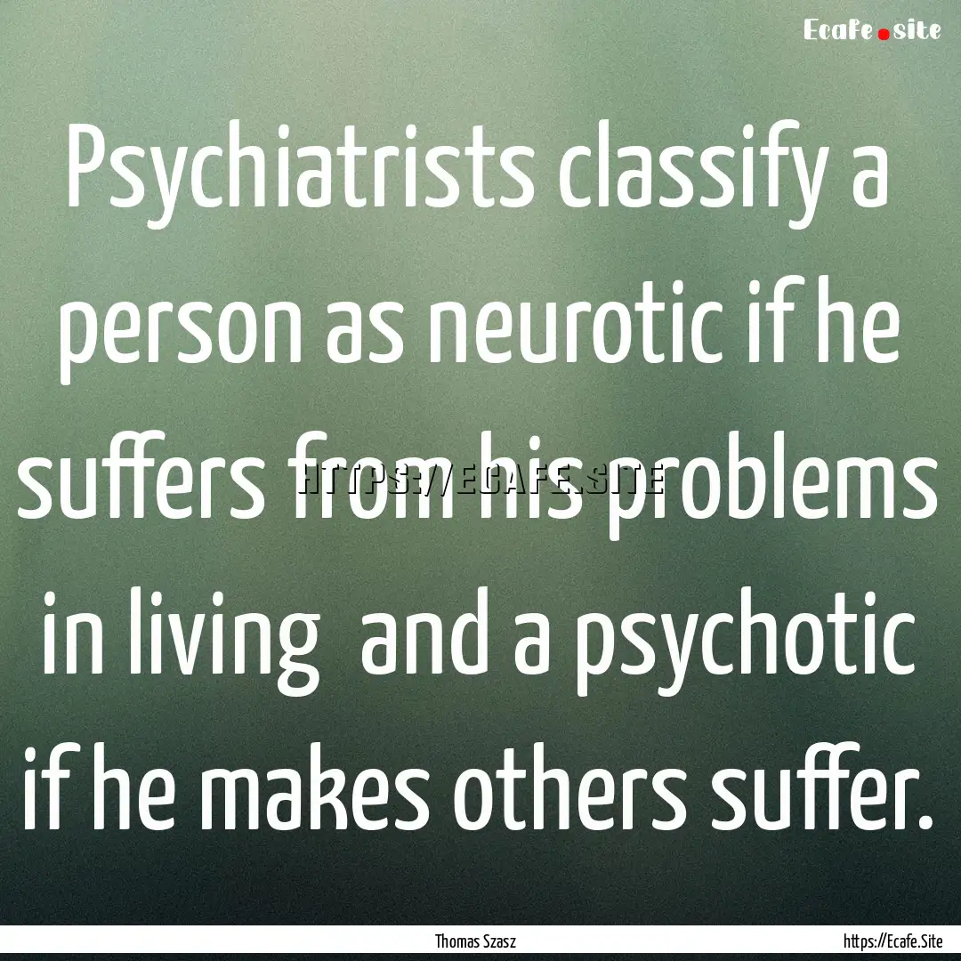 Psychiatrists classify a person as neurotic.... : Quote by Thomas Szasz