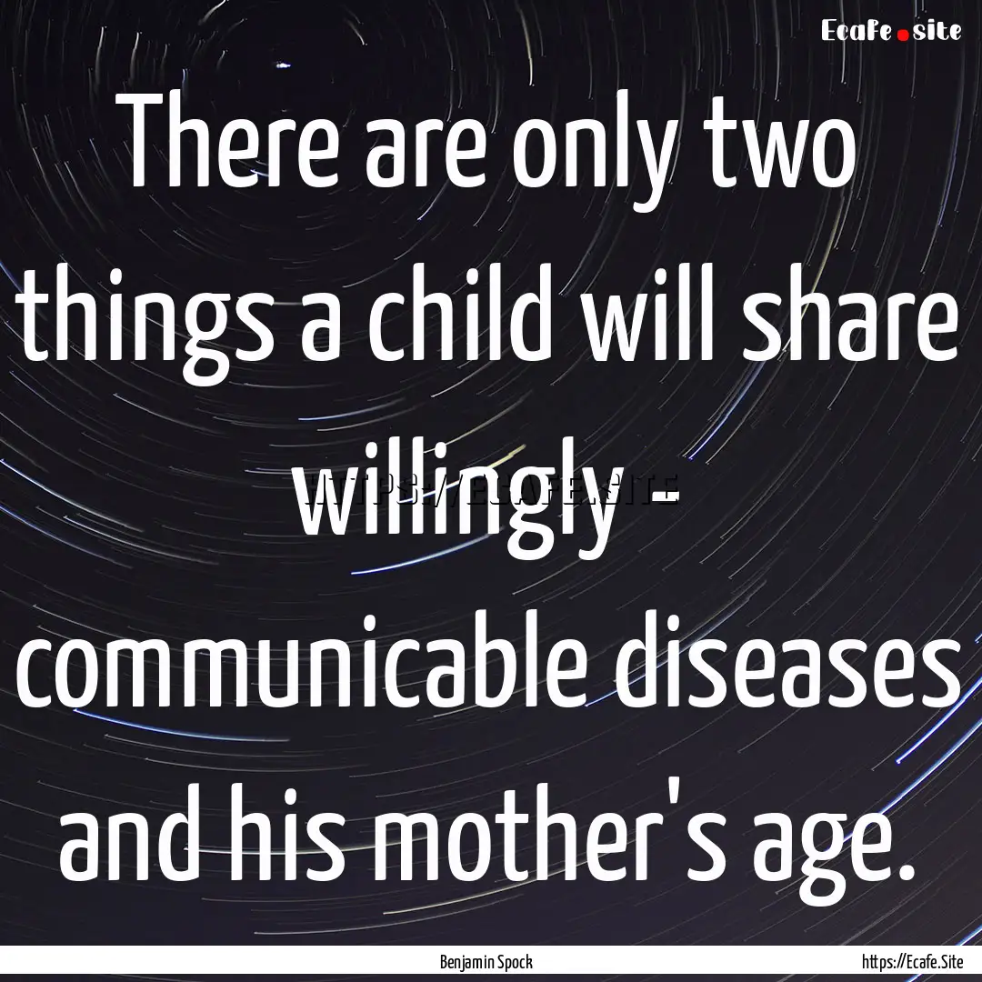 There are only two things a child will share.... : Quote by Benjamin Spock