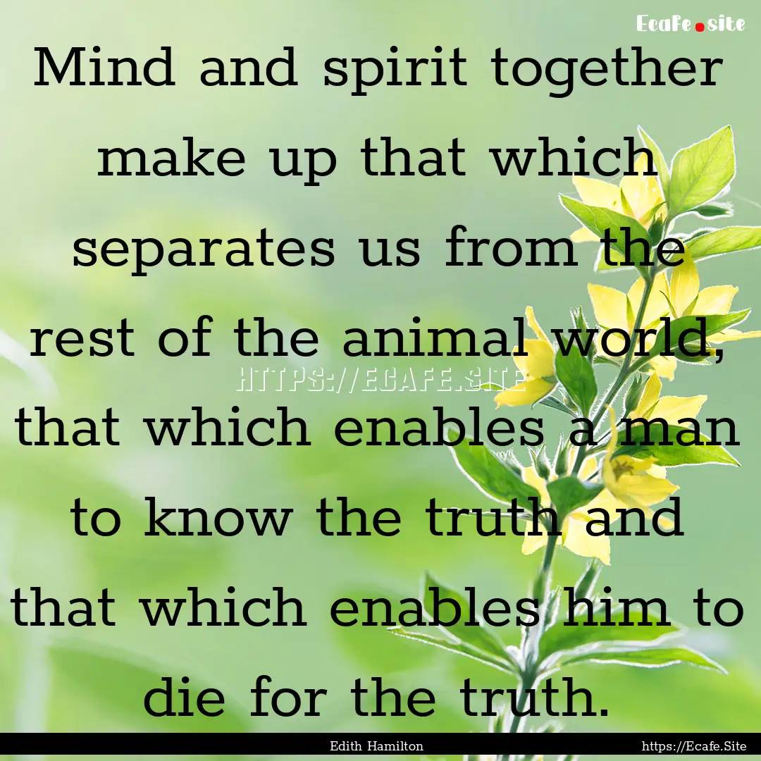 Mind and spirit together make up that which.... : Quote by Edith Hamilton