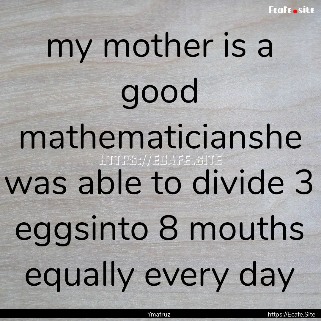 my mother is a good mathematicianshe was.... : Quote by Ymatruz