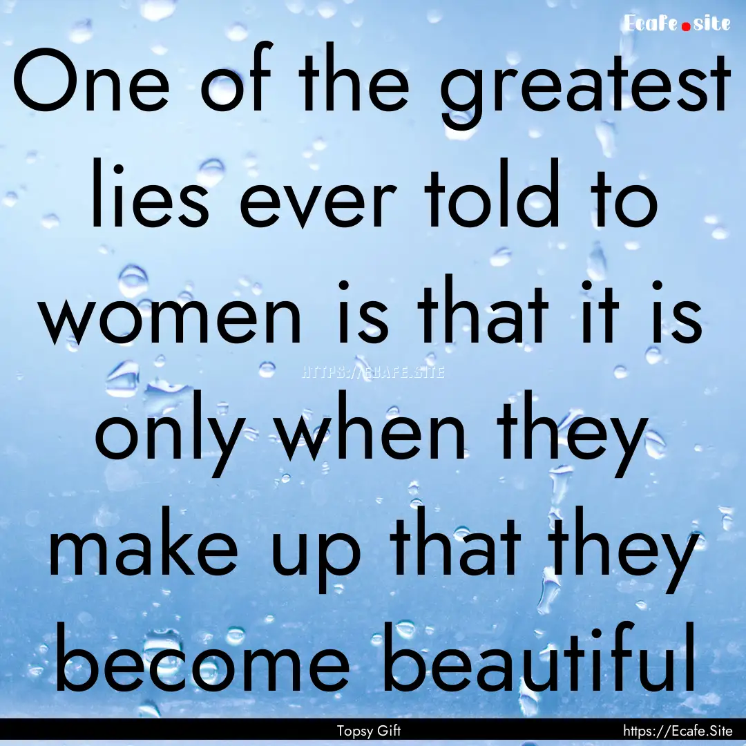 One of the greatest lies ever told to women.... : Quote by Topsy Gift