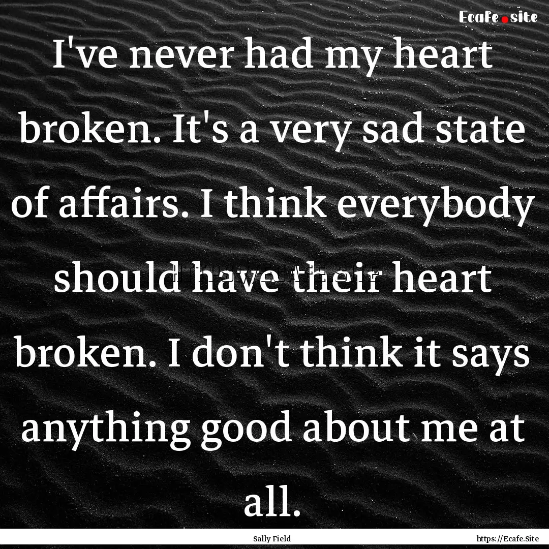 I've never had my heart broken. It's a very.... : Quote by Sally Field