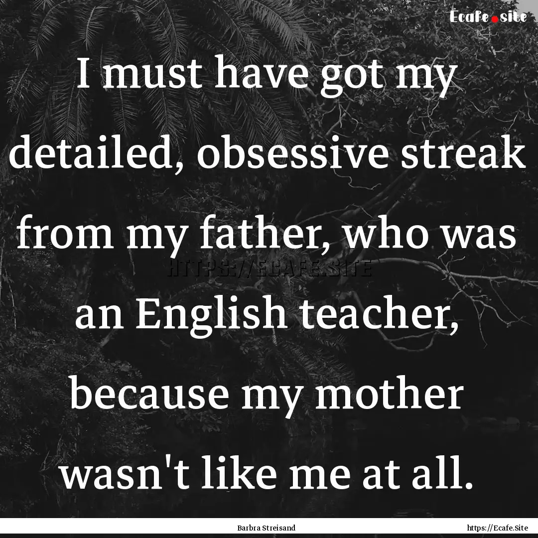 I must have got my detailed, obsessive streak.... : Quote by Barbra Streisand