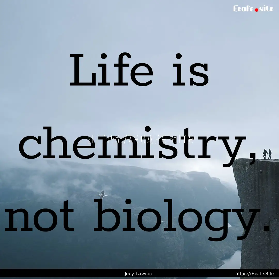 Life is chemistry, not biology. : Quote by Joey Lawsin