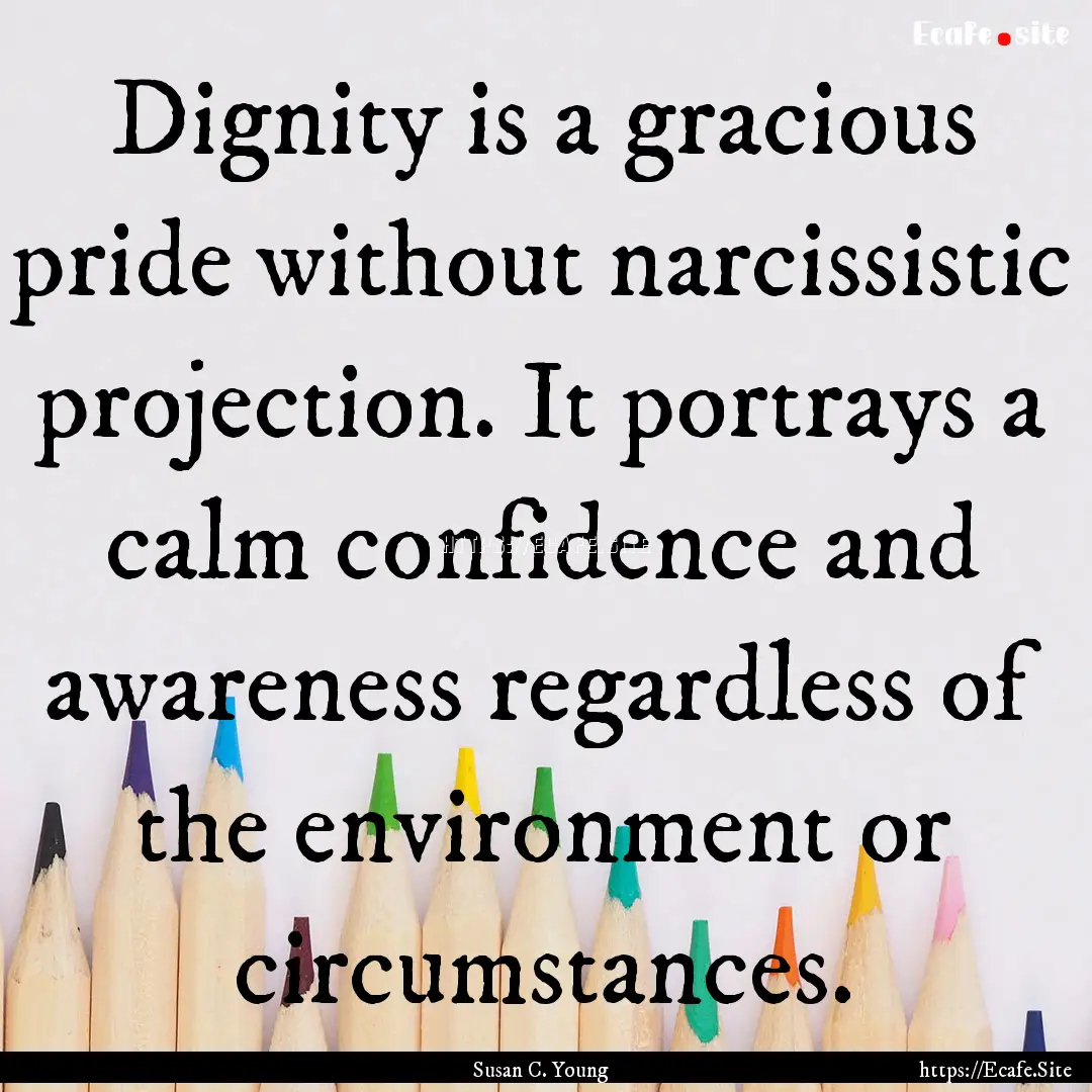 Dignity is a gracious pride without narcissistic.... : Quote by Susan C. Young