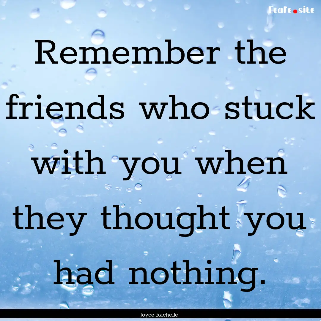 Remember the friends who stuck with you when.... : Quote by Joyce Rachelle