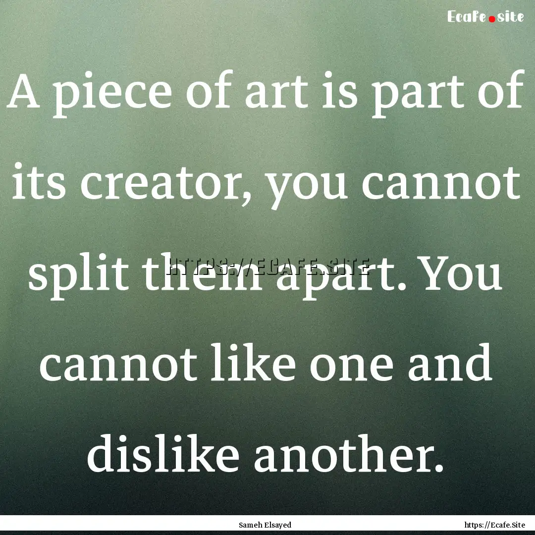 A piece of art is part of its creator, you.... : Quote by Sameh Elsayed