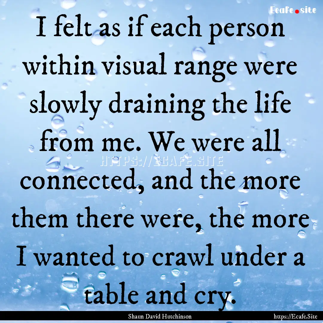 I felt as if each person within visual range.... : Quote by Shaun David Hutchinson