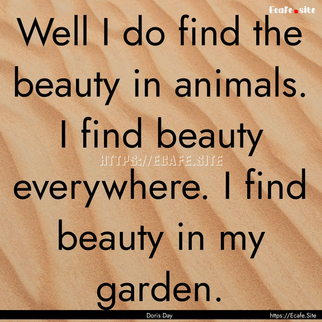 Well I do find the beauty in animals. I find.... : Quote by Doris Day