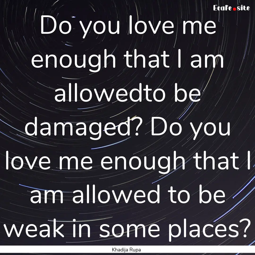 Do you love me enough that I am allowedto.... : Quote by Khadija Rupa