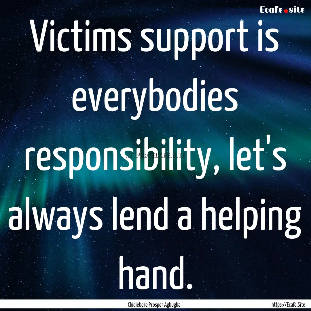 Victims support is everybodies responsibility,.... : Quote by Chidiebere Prosper Agbugba