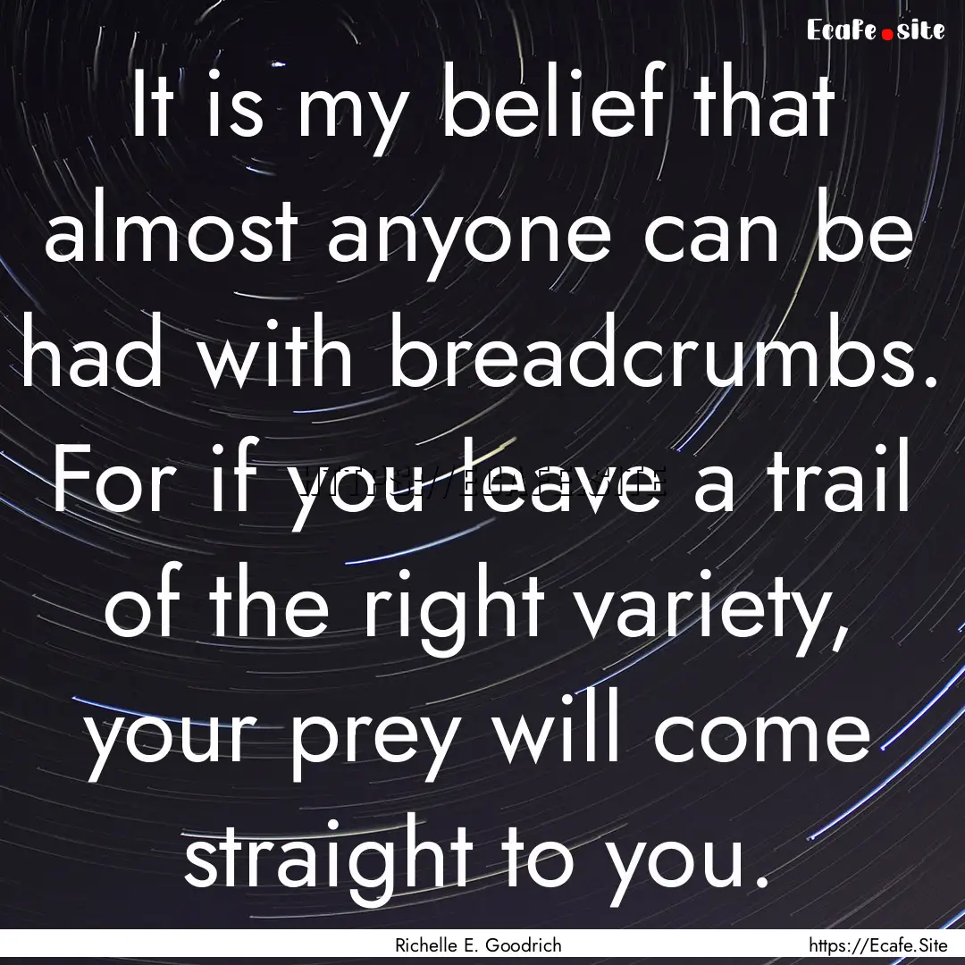 It is my belief that almost anyone can be.... : Quote by Richelle E. Goodrich