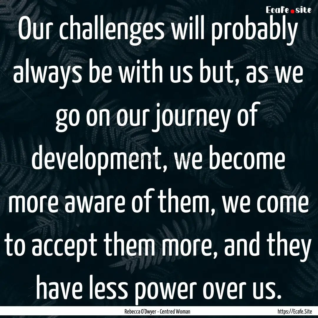 Our challenges will probably always be with.... : Quote by Rebecca O'Dwyer - Centred Woman