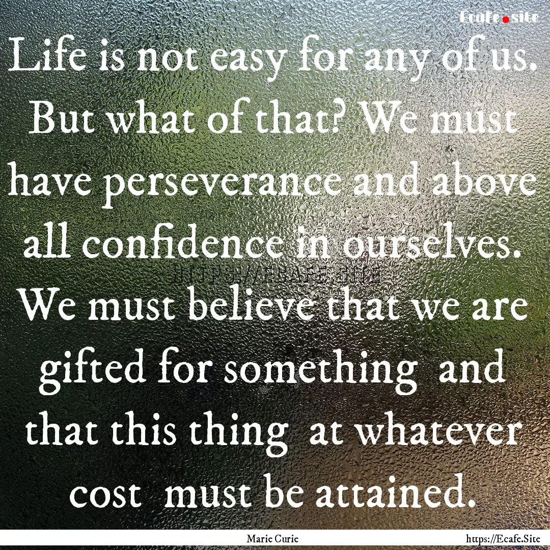 Life is not easy for any of us. But what.... : Quote by Marie Curie